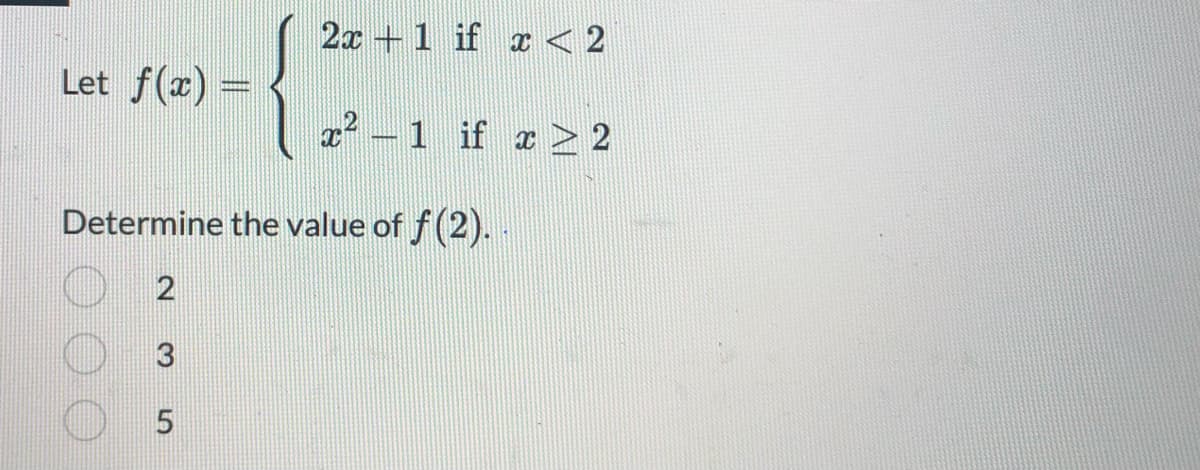 2x 1 if x < 2
x²-1 if x ≥ 2
Let f(x) =
Determine the value of f(2).
2
3
5