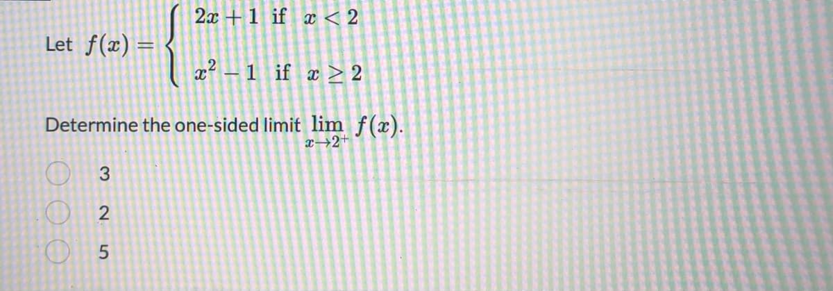 2x+1 if x < 2
Let_f(x) =
x²-1 if x ≥ 2
Determine the one-sided limit lim f(x).
x→2+
3
2
05
000
O