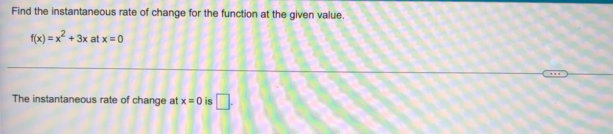 Find the instantaneous rate of change for the function at the given value.
f(x) = x² + 3x at x = 0
The instantaneous rate of change at x = 0 is
