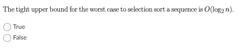 The tight upper bound for the worst case to selection sort a sequence is O(log2 n).
True
False