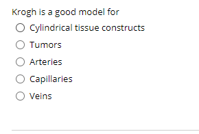 Krogh is a good model for
O ylindrical tissue constructs
Tumors
O Arteries
O Capillaries
O Veins
