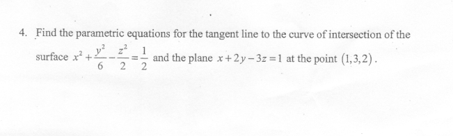 4. Find the parametric equations for the tangent line to the curve of intersection of the
y z 1
surface x +
6.
and the plane x+2y- 3z =1 at the point (1,3,2).
2

