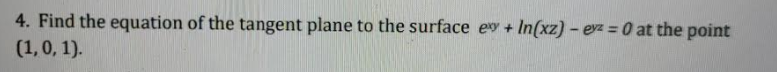 4. Find the equation of the tangent plane to the surface ey + In(xz) – evz = 0 at the point
(1,0, 1).
