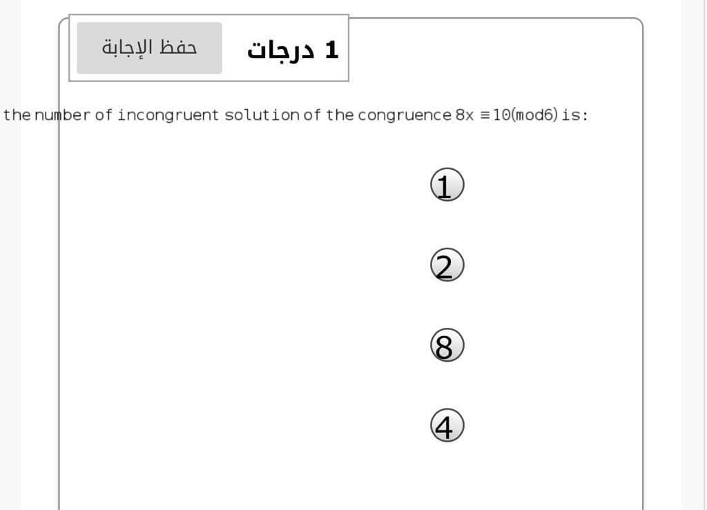 حفظ الإجابة
1 درجات
the number of incongruent solution of the congruence 8x 10(mod6) is:
(1.
8.
4
