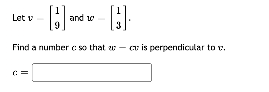 and w =
9
Let v =
3
Find a number c so that w
cv is perpendicular to v.
–
c =
