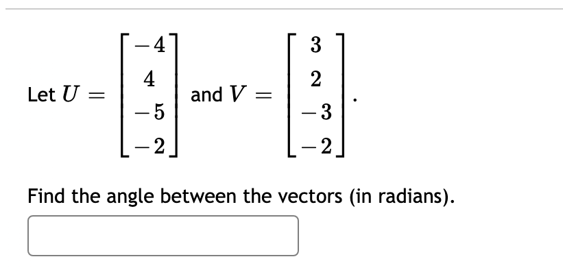 3
-
4
and V =
2
Let U =
- 5
- 3
-2
-2
Find the angle between the vectors (in radians).
