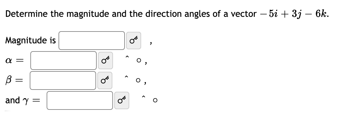 Determine the magnitude and the direction angles of a vector – 5i + 3j – 6k.
Magnitude is
α
B =
and y =

