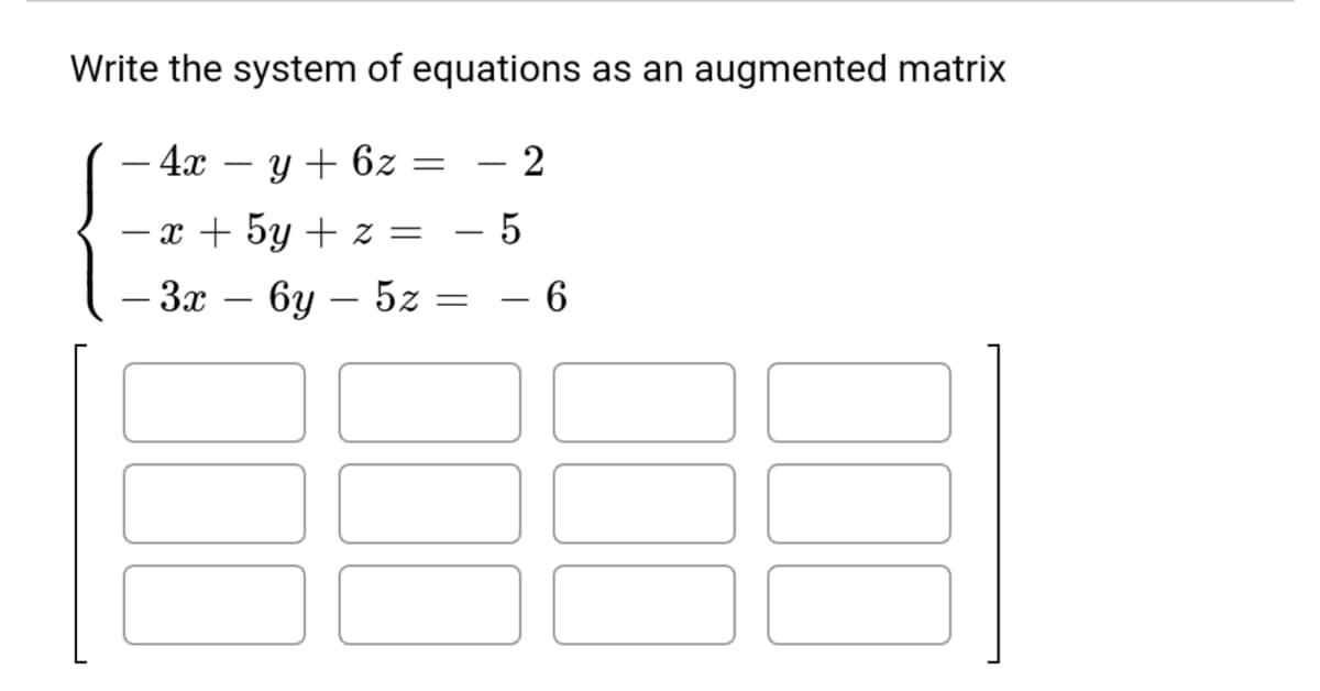 Write the system of equations as an augmented matrix
– 4x
y + 6z
- 2
- x + 5y + z =
5
-
– 3x – 6y – 5z = – 6
-
-
