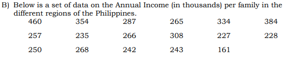 B) Below is a set of data on the Annual Income (in thousands) per family in the
different regions of the Philippines.
460
354
287
265
334
384
257
235
266
308
227
228
250
268
242
243
161
