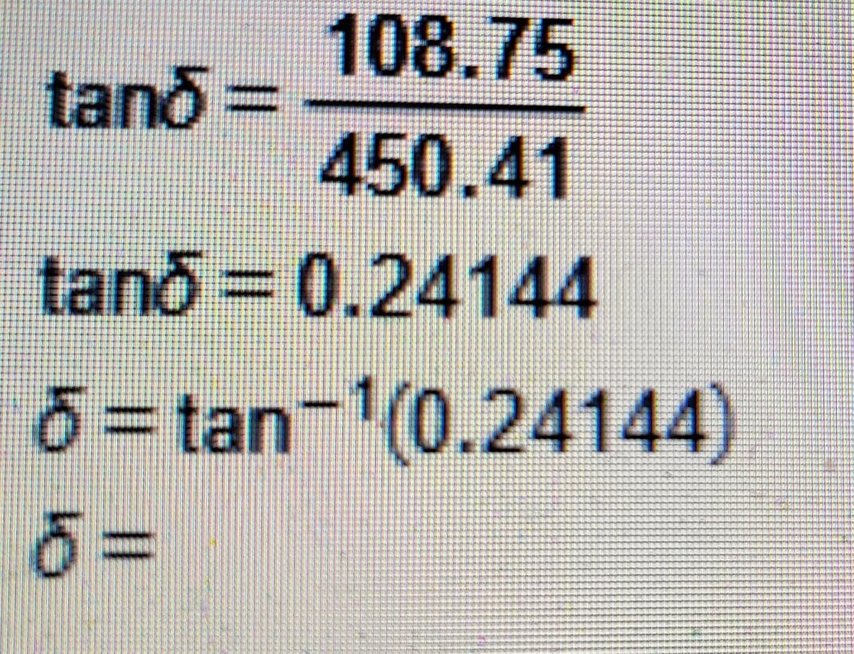 108.75
450.41
tanō = 0.24144
6=tan-¹(0.24144)
tanō=
6=