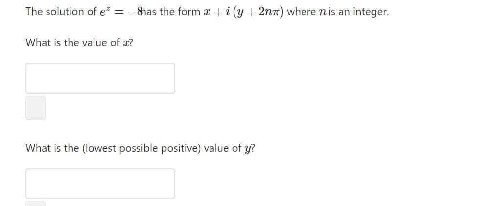The solution of e = -has the form x + i (y + 2nn) where n is an integer.
What is the value of x?
What is the (lowest possible positive) value of y?
