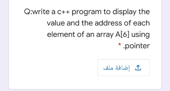 Q:write a c++ program to display the
value and the address of each
element of an array A[6] using
pointer
إضافة ملف
