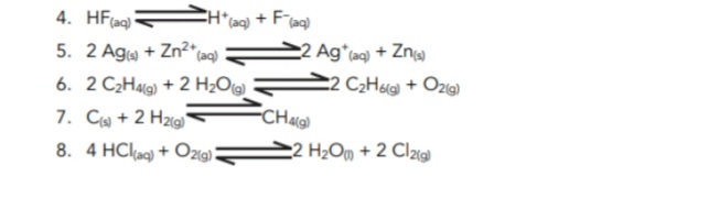 4. HF(aq)
CH*(aq) + Faq)
2 Ag*(aq) + Zn
22 C2Hsg + Oze)
5. 2 Aga + Zn2*taq)
6. 2 C2Halg) + 2 H2O@)
7. C + 2 H2ig)
8. 4 HClag) + Oz«).
2 H;Om + 2 Clai
