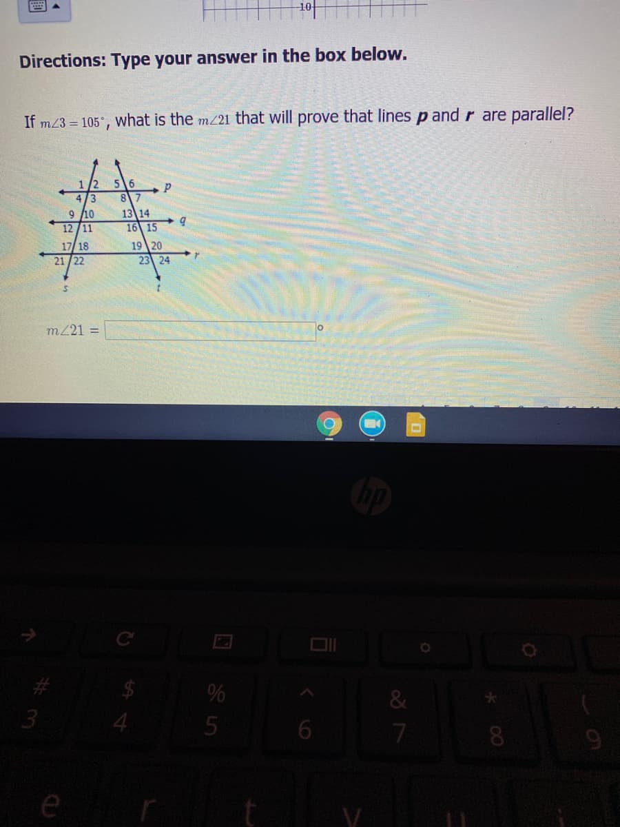 Directions: Type your answer in the box below.
If m23 = 105°,
what is the m21 that will prove that lines p and r are parallel?
1/2
4/3
9 /10
56
87
13 14
12
11
16 15
17/ 18
21 /22
1920
23 24
m221 =
3.
4.
5
7.
e
