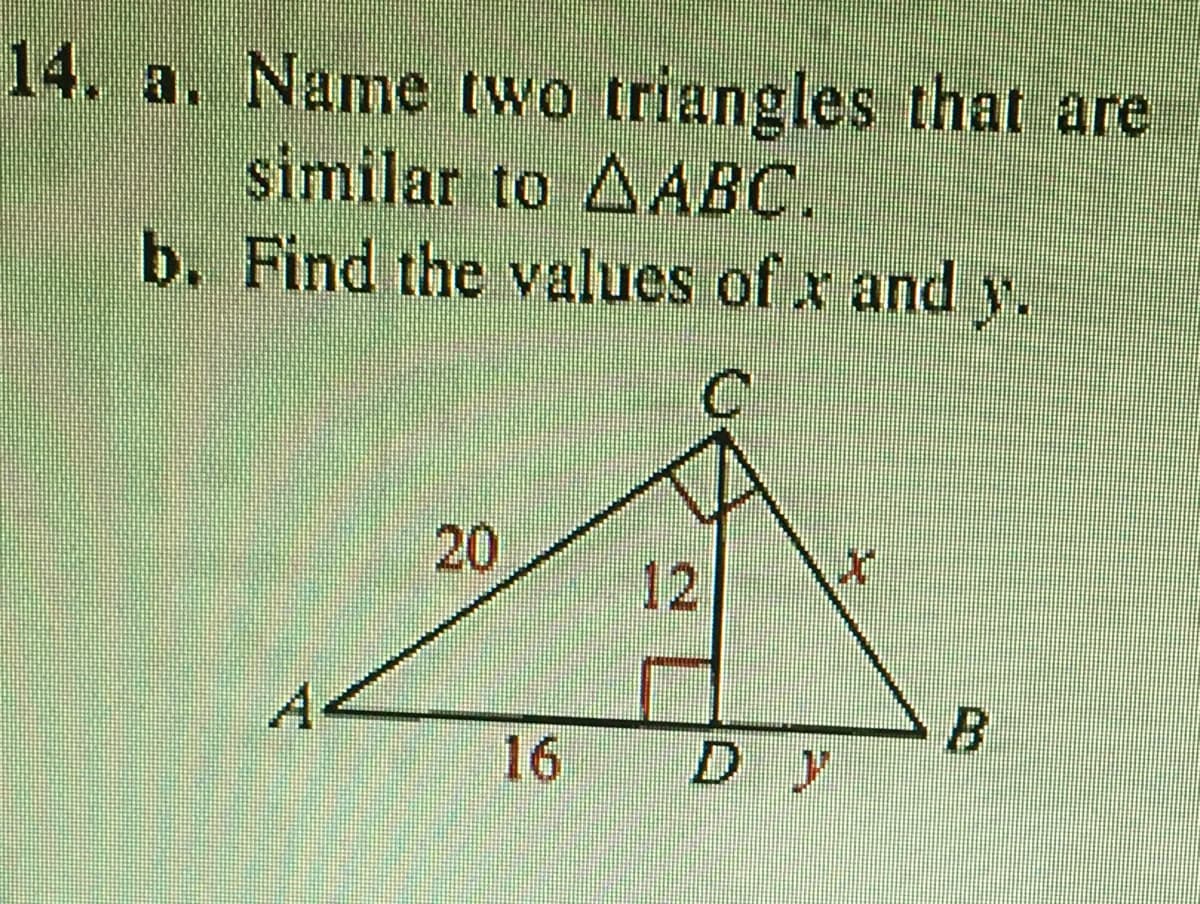 14. a. Name two triangles that are
similar to AABC.
b. Find the values of x and y.
20
12
16
D y
