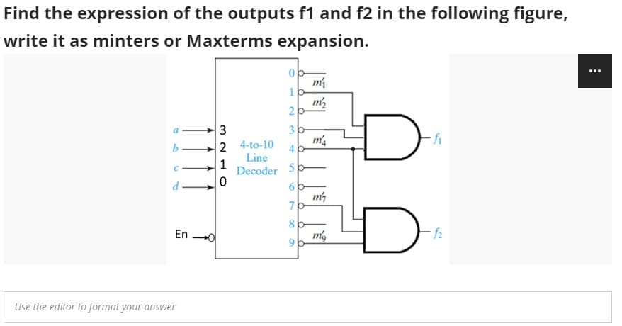 Find the expression of the outputs f1 and f2 in the following figure,
write it as minters or Maxterms expansion.
m
m2
3
2 4-to-10
Line
1
3
m4
b
Decoder
50
d
60
7
8
En 0
mg
9.
f2
Use the editor to format your answer
1.
2.
4,
