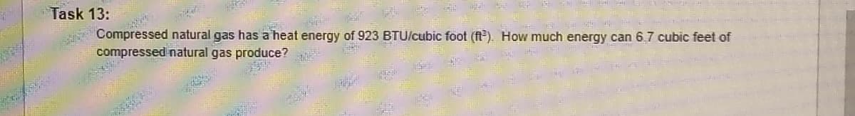 Task 13:
Compressed natural gas has a heat energy of 923 BTU/cubic foot (fl). How much energy can 6.7 cubic feet of
compressed natural gas produce?
