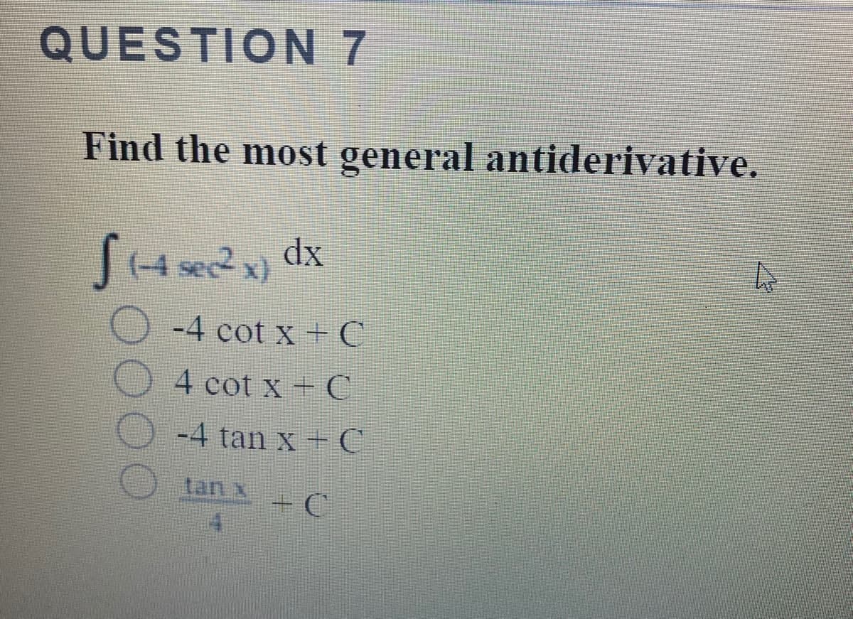QUESTION 7
Find the most general antiderivative.
dx
(-4
O -4 cot x+C
O 4 cot x + C
-4 tan x+ C
tan x
+ C
14
