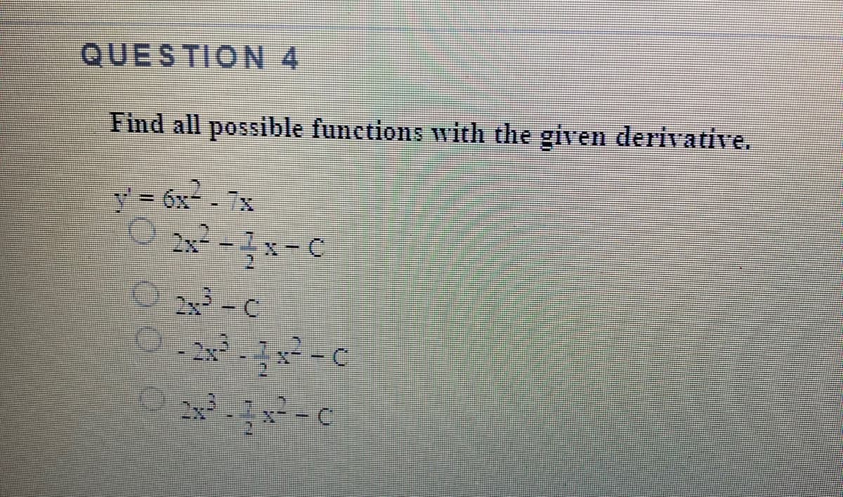 QUESTION 4
Find all possible functions with the given derivative.
y 6x-7x
2x
