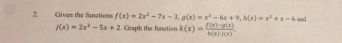 2.
Given the functions f (x) = 2x? - 7x - 3, g(x) = x² - 6x +9, h(x) = x2 + x - 6 and
f(x)-g(x)
h(x) j(x)
j(x) = 2x? – 5x + 2. Graph the function k (x)

