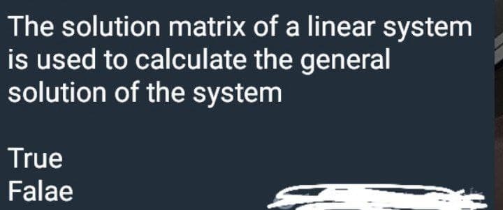 The solution matrix of a linear system
is used to calculate the general
solution of the system
True
Falae
