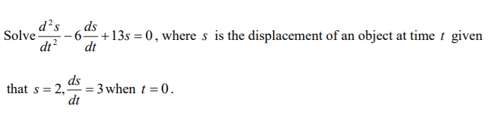 d?s
Solve
di?
ds
+13s = 0 , where s is the displacement of an object at time t given
dt
-
ds
that s = 2, = 3 when t = 0.
dt
%3D
