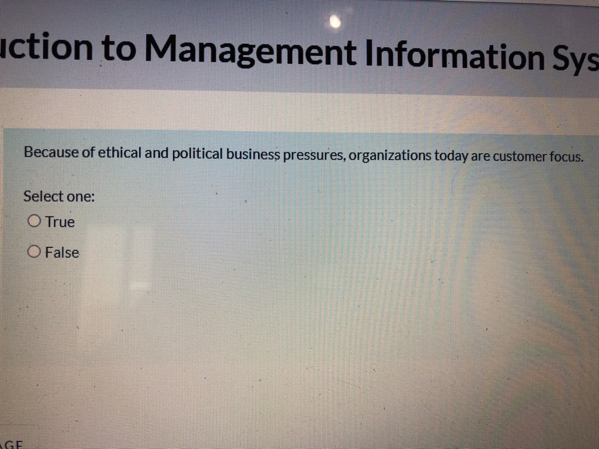 uction to Management Information Sys
Because of ethical and political business pressures, organizations today are customer focus.
Select one:
O True
O False
GE

