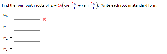 Find the four fourth roots of z = 16( cos
+ i sin
Write each root in standard form.
Wo =
W1 =
W2 =
W3
