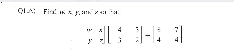Q1:A) Find w, x, y, and z so that
4 -3
8.
y
3
2
4
-4
