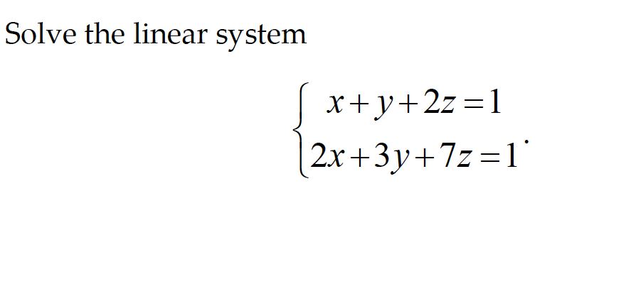 Solve the linear system
x+y+2z=1
2x+3y+7z=1