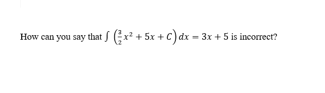 How can you say that S (x² + 5x + C) dx =
3x + 5 is incorrect?
