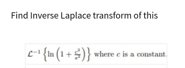 Find Inverse Laplace transform of this
-1 {In (1
where c is a constant.
