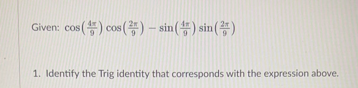 (똥) cos () -sin() sin(품)
Given: cos
2T
1. Identify the Trig identity that corresponds with the expression above.
