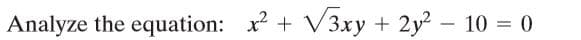 Analyze the equation: x + V3xy + 2y2- 10 = 0
