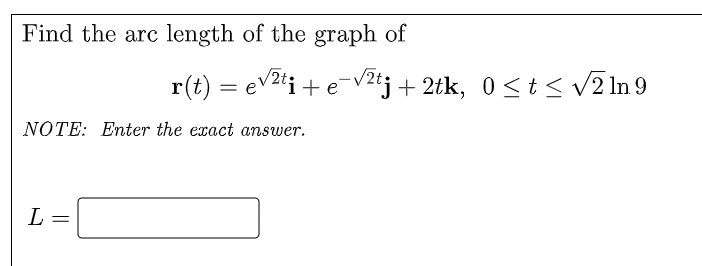Find the arc length of the graph of
NOTE: Enter the exact answer.
L
=
r(t) = √²ti + e-√²tj + 2tk, 0≤ t ≤ √√2 In 9