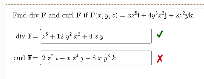 Find div F and curl F if F(x,y, z)
= x2°i+ 4y°x²j+ 2z²yk.
div F=|2° + 12 y? x² + 4 z y
curl F= 2 z2 i +x z* j + 8 x y° k

