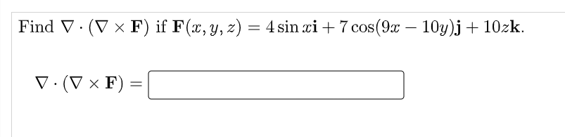 Find V. (V × F) if F(x, y, z) = 4 sin xi + 7 cos(9x – 10y)j + 10zk.
-
V·(V × F)
