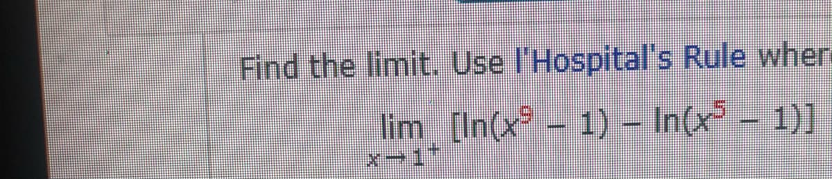 Find the limit. Use l'Hospital's Rule wher
lim_ [In(x⁹
|x-1*
-
– 1) – In(x5 – 1)]