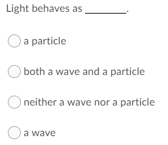 Light behaves as
Oa particle
both a wave and a particle
O neither a wave nor a particle
Oa wave
