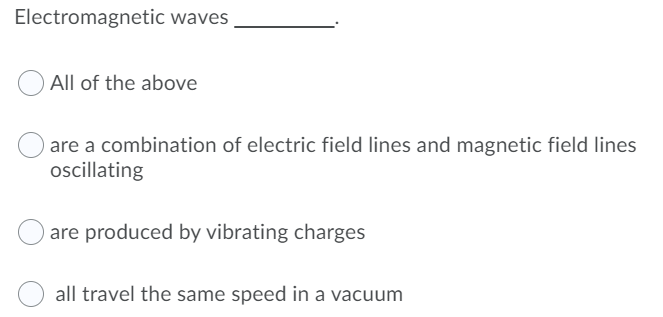 Electromagnetic waves
All of the above
are a combination of electric field lines and magnetic field lines
oscillating
are produced by vibrating charges
all travel the same speed in a vacuum
