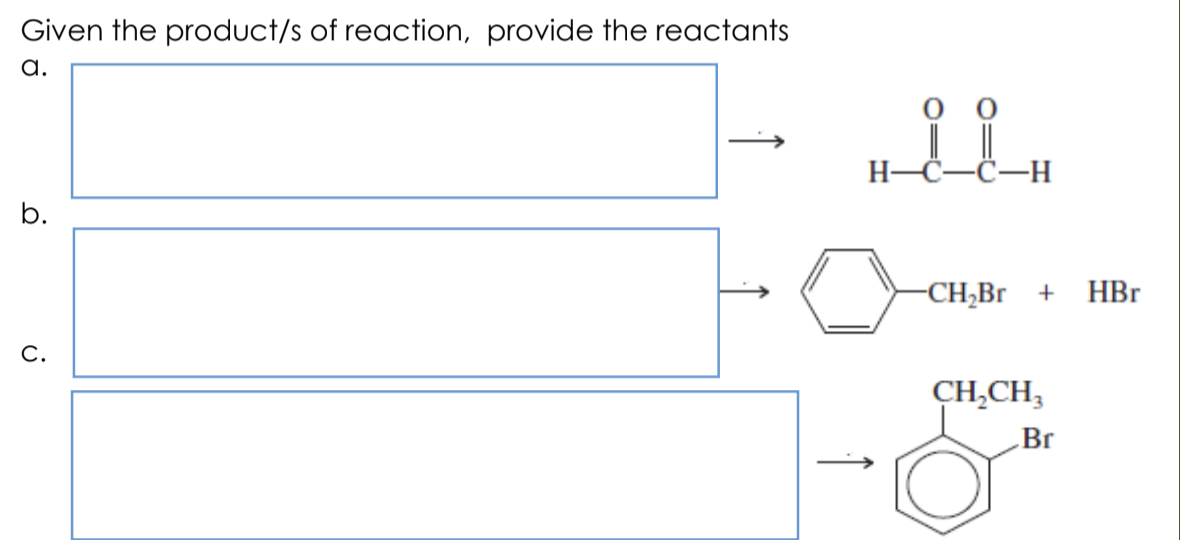 Given the product/s of reaction, provide the reactants
a.
Н-С—С—Н
b.
-CH;Br +
HBr
С.
CH,CH,
Br
