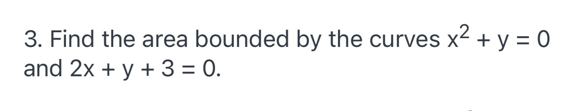 3. Find the area bounded by the curves x2 + y = 0
and 2x + y + 3 = 0.
