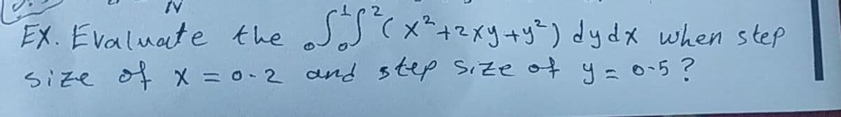 SS(x=+2xy+y=) dydx when step
EX. Evaluate the
size of x = 0-2 and step Size of y=05?
