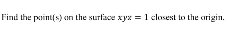Find the point(s) on the surface xyz
= 1 closest to the origin.
