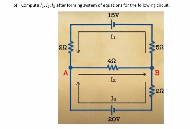 b) Compute I1, I2, 13 after forming system of equations for the following circuit:
15V
In
20
A
I2
I3
20V
B
