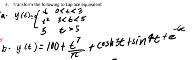 3. Transform the following to Laplace equivalent
a. y(t) = of
y ce
+0<x<3
1²3<t<5
5 € > 5
-6t
3
b⋅ y ≤t) = 100+ €² + cash It tsinkt te
TC