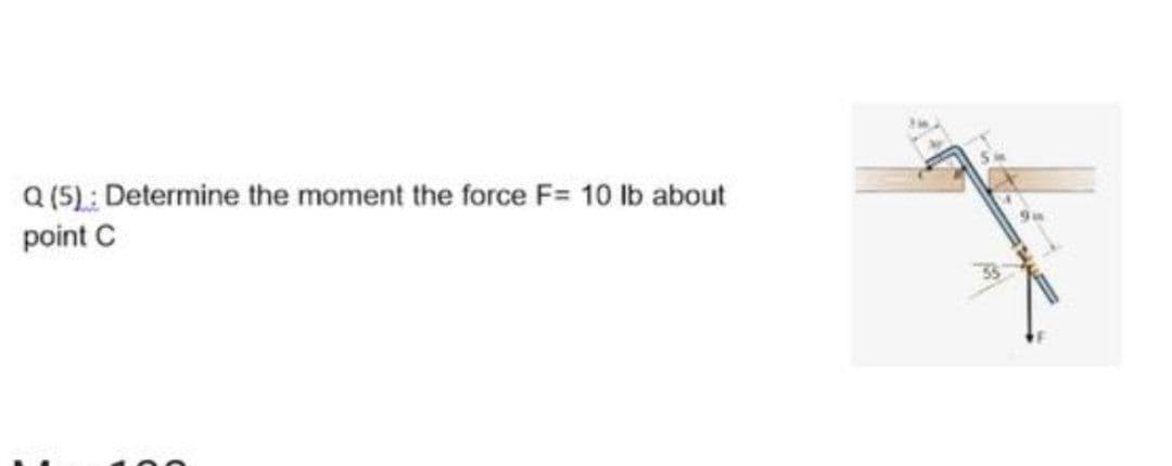 Q (5): Determine the moment the force F= 10 Ib about
point C
