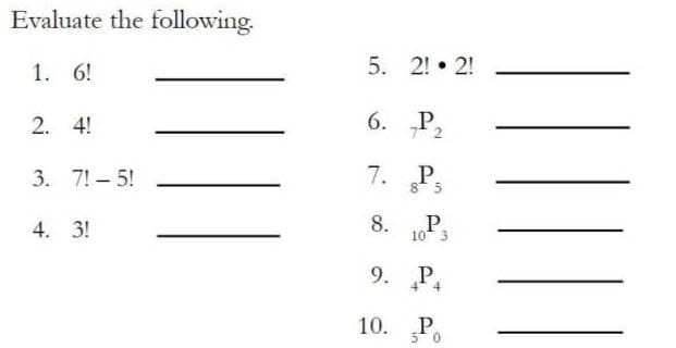 Evaluate the following.
1. 6!
2. 4!
3. 71-5!
4. 3!
5. 2! 2!
•
6.
7.
P₂
P.
8 5
8. P.
10 3
9.
10.
P4
P.
5 0
||