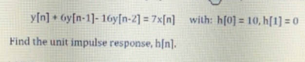y[n] + 6y[n-1]-16y[n-2] = 7x[n] with: h[0] = 10, h[1] = 0
Find the unit impulse response, h[n].

