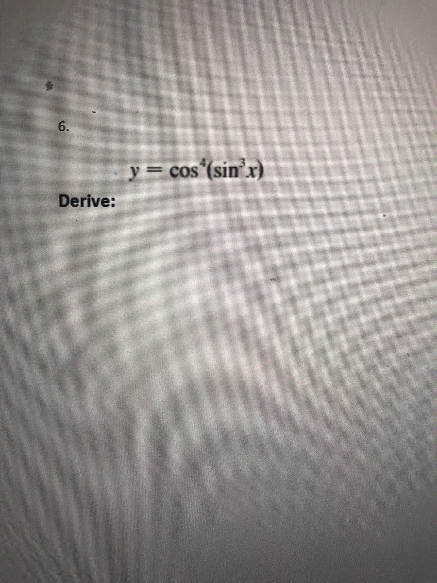 6.
y = cos (sin'x)
Derive:
